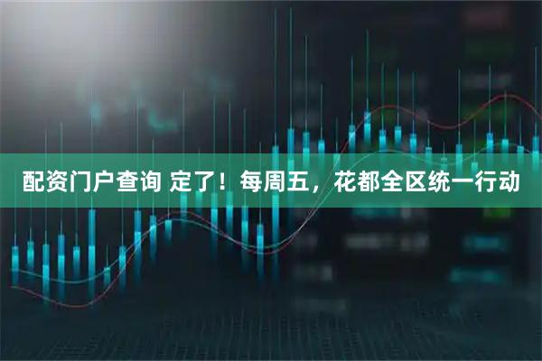 配资门户查询 定了！每周五，花都全区统一行动