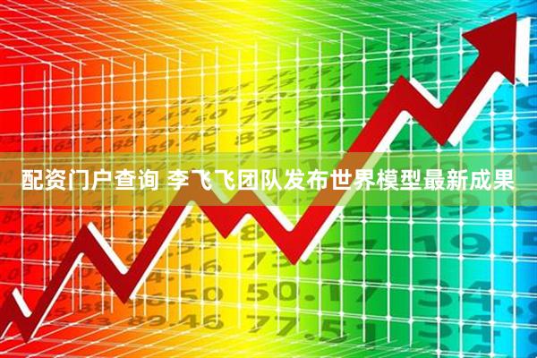 配资门户查询 李飞飞团队发布世界模型最新成果