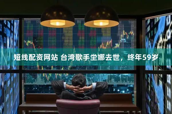 短线配资网站 台湾歌手坣娜去世，终年59岁