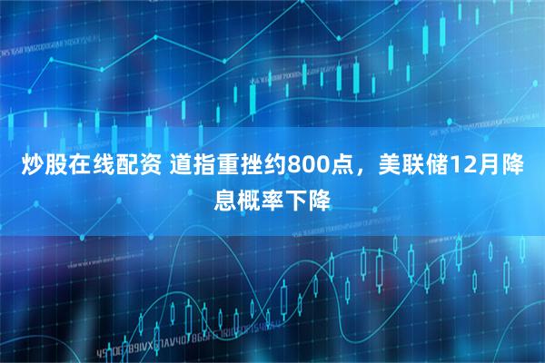 炒股在线配资 道指重挫约800点，美联储12月降息概率下降
