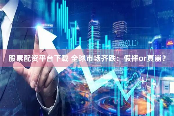 股票配资平台下载 全球市场齐跌：假摔or真崩？