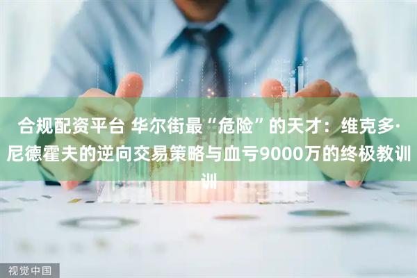 合规配资平台 华尔街最“危险”的天才：维克多·尼德霍夫的逆向交易策略与血亏9000万的终极教训