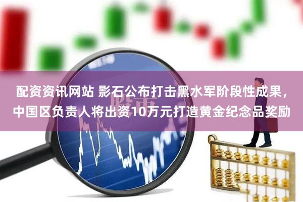 配资资讯网站 影石公布打击黑水军阶段性成果，中国区负责人将出资10万元打造黄金纪念品奖励