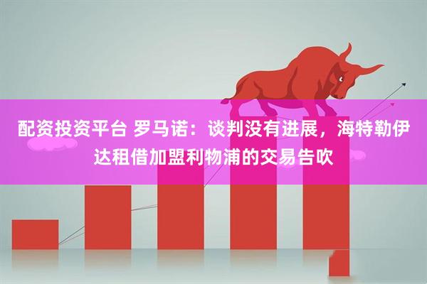 配资投资平台 罗马诺：谈判没有进展，海特勒伊达租借加盟利物浦的交易告吹