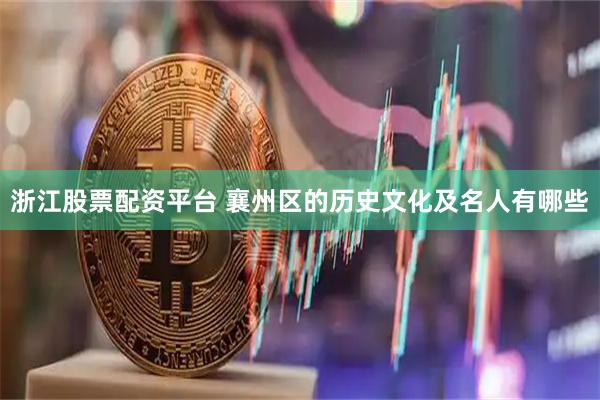 浙江股票配资平台 襄州区的历史文化及名人有哪些