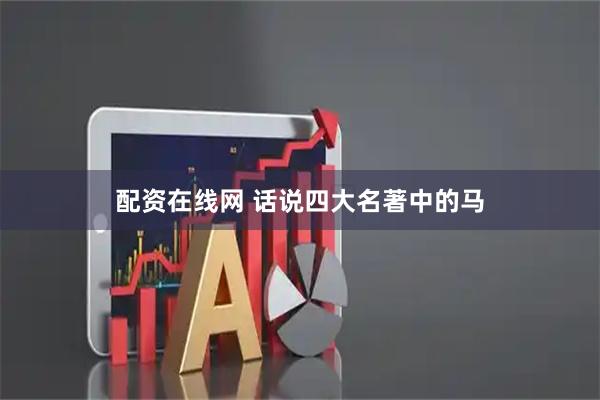 配资在线网 话说四大名著中的马