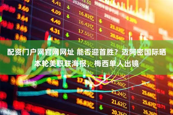 配资门户网官网网址 能否迎首胜？迈阿密国际晒本轮美职联海报，梅西单人出镜