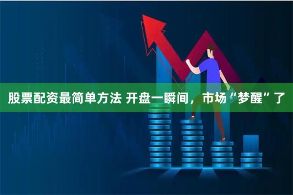 股票配资最简单方法 开盘一瞬间，市场“梦醒”了