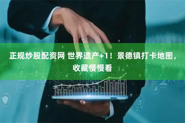 正规炒股配资网 世界遗产+1！景德镇打卡地图，收藏慢慢看